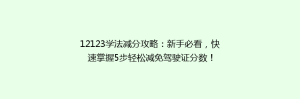 12123学法减分攻略:新手必看,快速掌握5步轻松减免驾驶证分数!