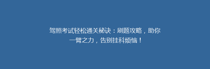 驾照考试轻松通关秘诀：刷题攻略，助你一臂之力，告别挂科烦恼！