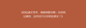 《轻松通关驾考,揭秘刷题攻略:告别死记硬背,这些技巧让你轻松拿证!》
