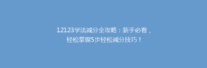 12123学法减分全攻略：新手必看，轻松掌握5步轻松减分技巧！