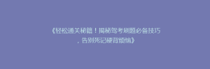 《轻松通关秘籍！揭秘驾考刷题必备技巧，告别死记硬背烦恼》